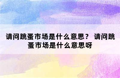 请问跳蚤市场是什么意思？ 请问跳蚤市场是什么意思呀